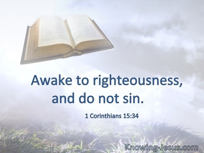 Awake to righteousness, and do not sin.